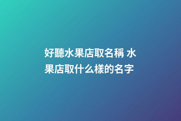 好聽水果店取名稱 水果店取什么樣的名字-第1張-店鋪起名-玄機派